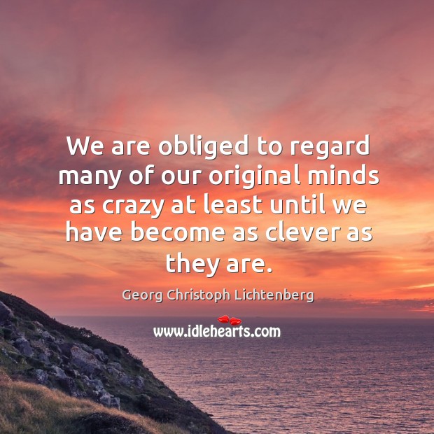 We are obliged to regard many of our original minds as crazy at least until we have become as clever as they are. Image