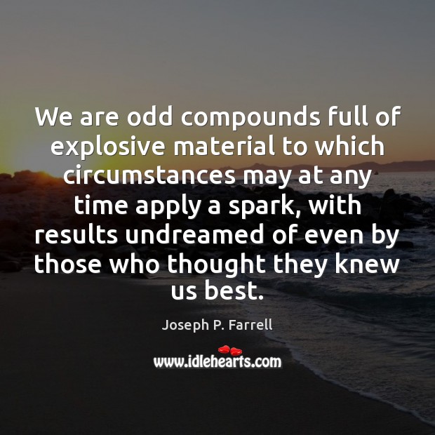 We are odd compounds full of explosive material to which circumstances may Joseph P. Farrell Picture Quote