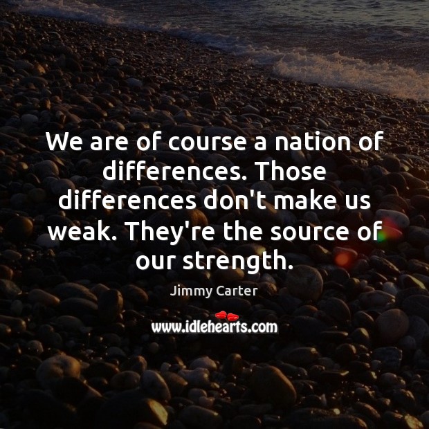 We are of course a nation of differences. Those differences don’t make Jimmy Carter Picture Quote
