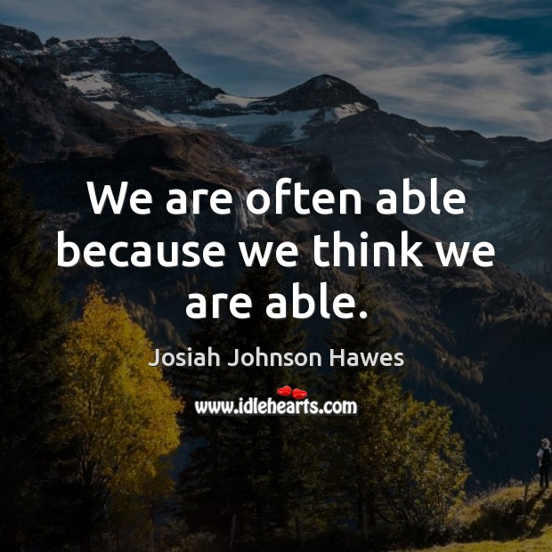 We are often able because we think we are able. Josiah Johnson Hawes Picture Quote