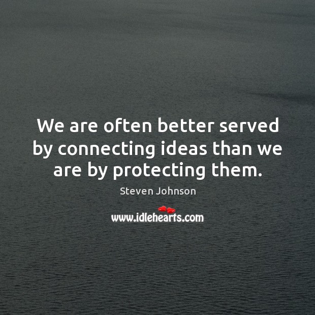 We are often better served by connecting ideas than we are by protecting them. Steven Johnson Picture Quote