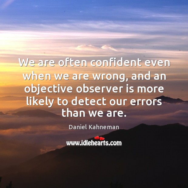 We are often confident even when we are wrong, and an objective Daniel Kahneman Picture Quote