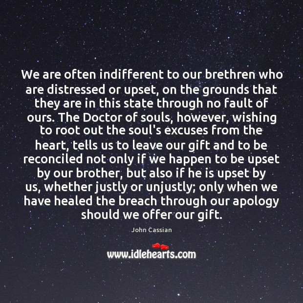 We are often indifferent to our brethren who are distressed or upset, John Cassian Picture Quote