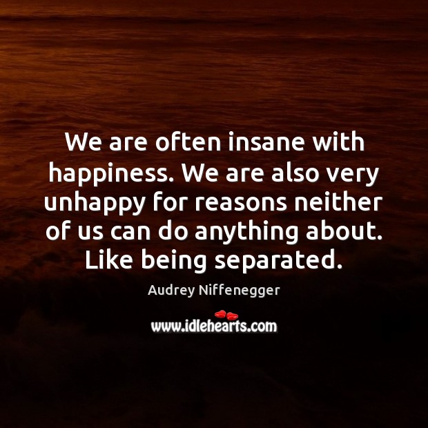 We are often insane with happiness. We are also very unhappy for Audrey Niffenegger Picture Quote