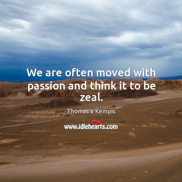 We are often moved with passion and think it to be zeal. Thomas a Kempis Picture Quote