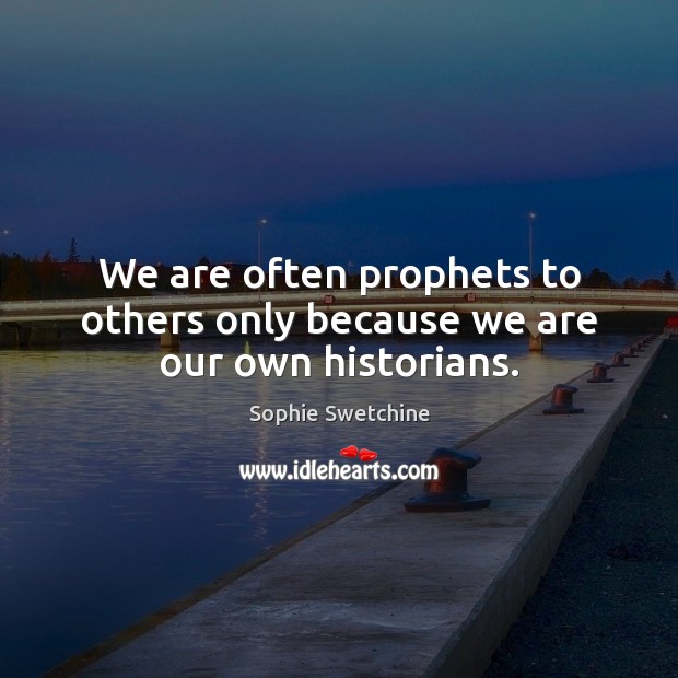 We are often prophets to others only because we are our own historians. Sophie Swetchine Picture Quote