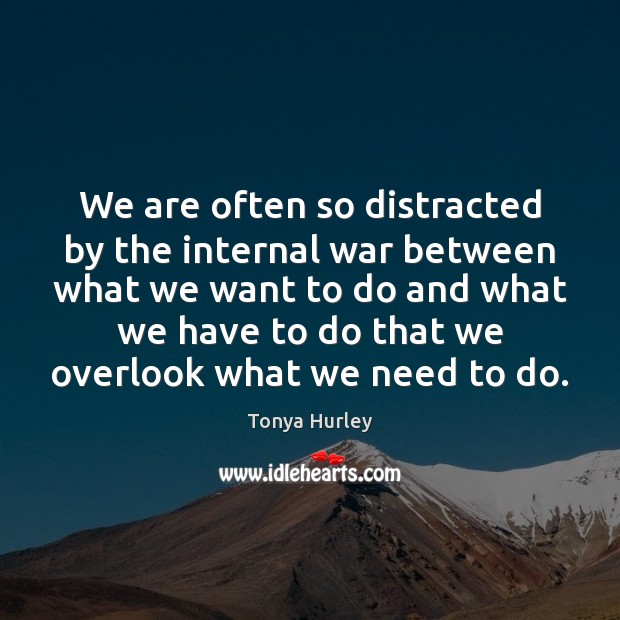 We are often so distracted by the internal war between what we Tonya Hurley Picture Quote
