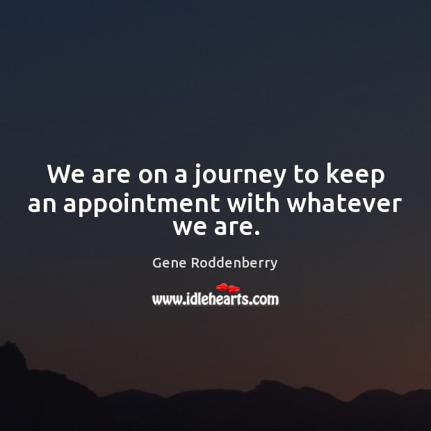 We are on a journey to keep an appointment with whatever we are. Gene Roddenberry Picture Quote