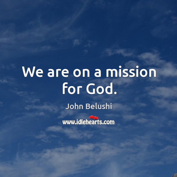 We are on a mission for God. John Belushi Picture Quote