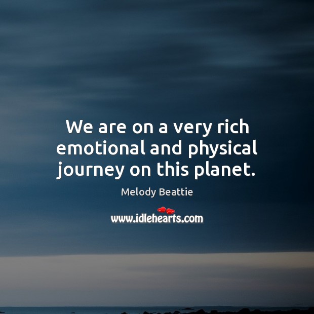 We are on a very rich emotional and physical journey on this planet. Melody Beattie Picture Quote