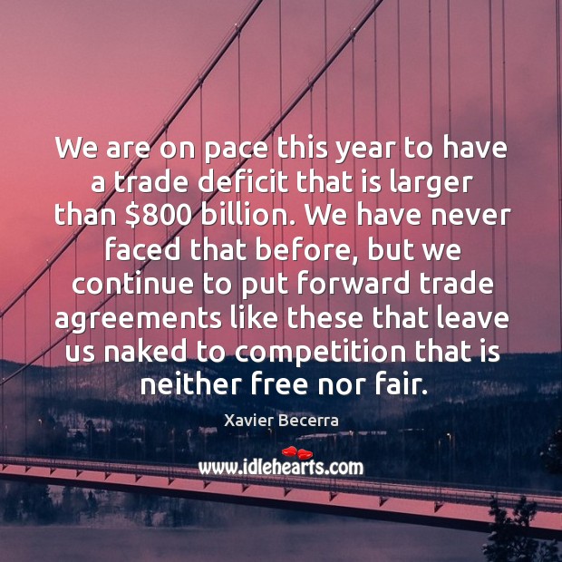 We are on pace this year to have a trade deficit that is larger than $800 billion. Xavier Becerra Picture Quote