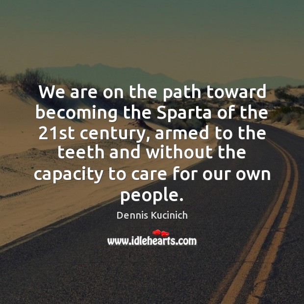 We are on the path toward becoming the Sparta of the 21st Dennis Kucinich Picture Quote