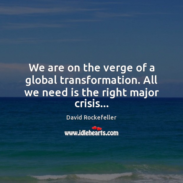 We are on the verge of a global transformation. All we need is the right major crisis… David Rockefeller Picture Quote