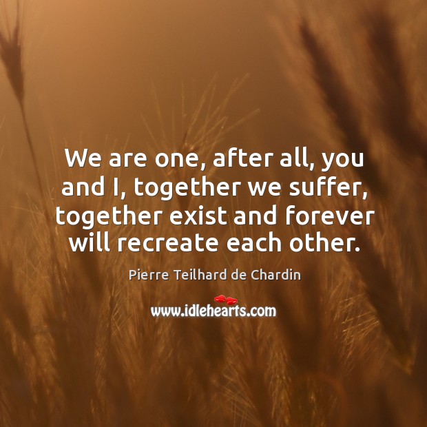 We are one, after all, you and i, together we suffer, together exist and forever will recreate each other. Image