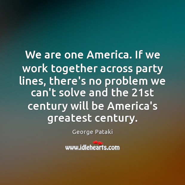 We are one America. If we work together across party lines, there’s Image