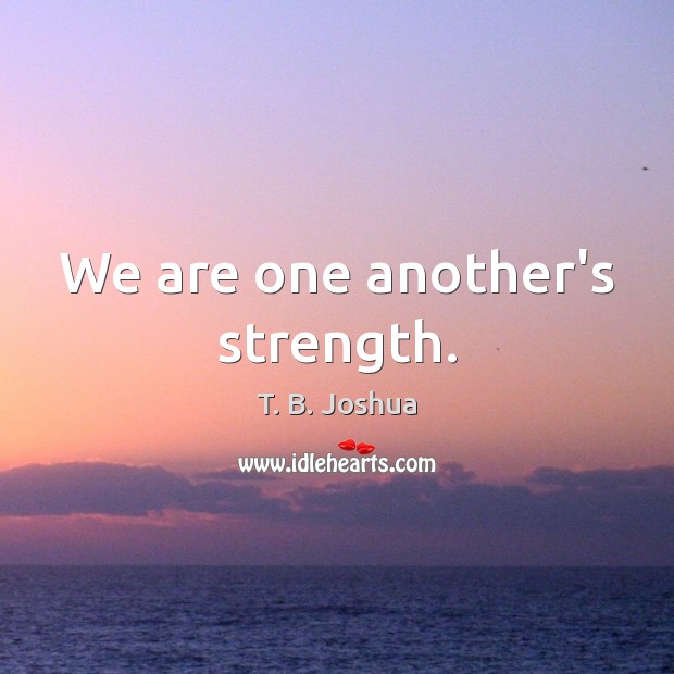 We are one another’s strength. T. B. Joshua Picture Quote