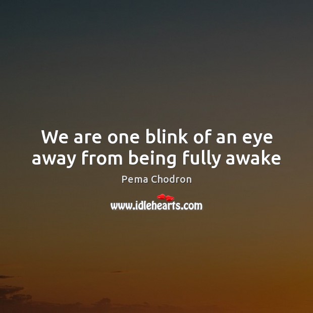 We are one blink of an eye away from being fully awake Image