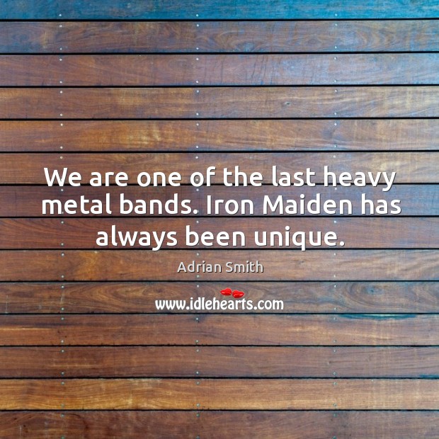 We are one of the last heavy metal bands. Iron maiden has always been unique. Adrian Smith Picture Quote