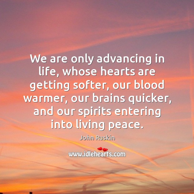 We are only advancing in life, whose hearts are getting softer, our John Ruskin Picture Quote