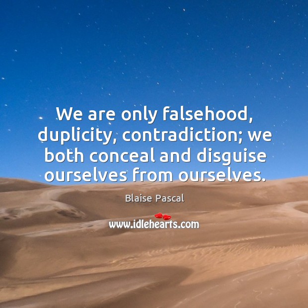 We are only falsehood, duplicity, contradiction; we both conceal and disguise ourselves from ourselves. Image