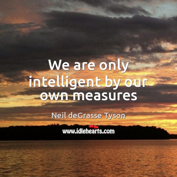 We are only intelligent by our own measures Image