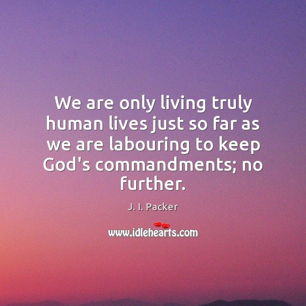 We are only living truly human lives just so far as we J. I. Packer Picture Quote