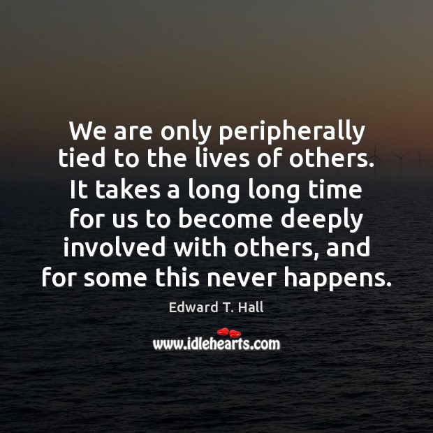 We are only peripherally tied to the lives of others. It takes Edward T. Hall Picture Quote