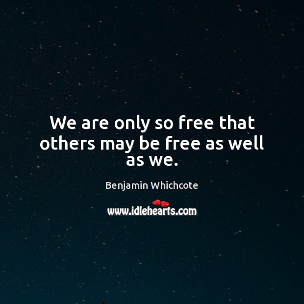 We are only so free that others may be free as well as we. Benjamin Whichcote Picture Quote