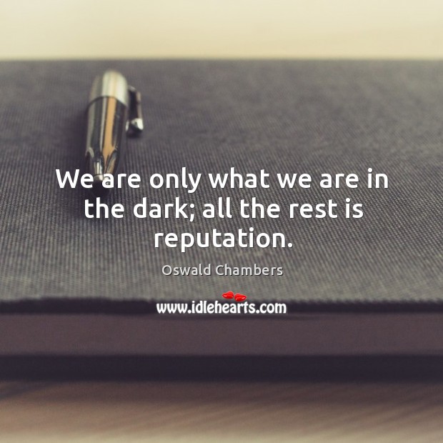 We are only what we are in the dark; all the rest is reputation. Image