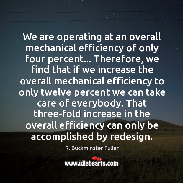 We are operating at an overall mechanical efficiency of only four percent… R. Buckminster Fuller Picture Quote