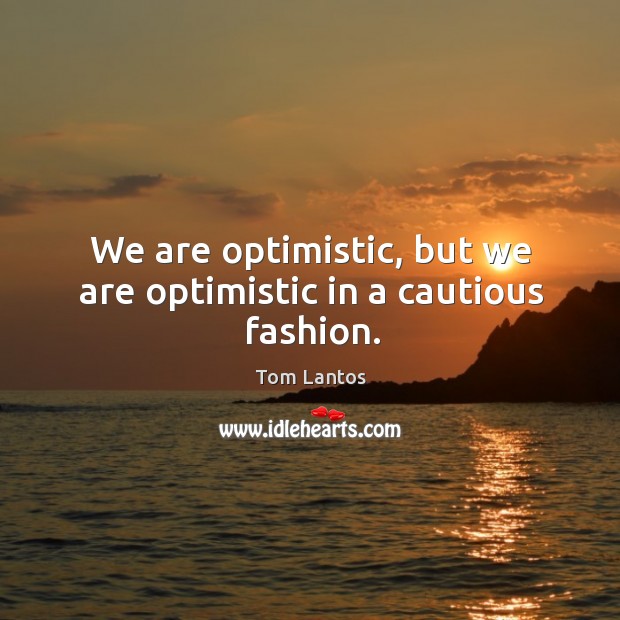 We are optimistic, but we are optimistic in a cautious fashion. Tom Lantos Picture Quote