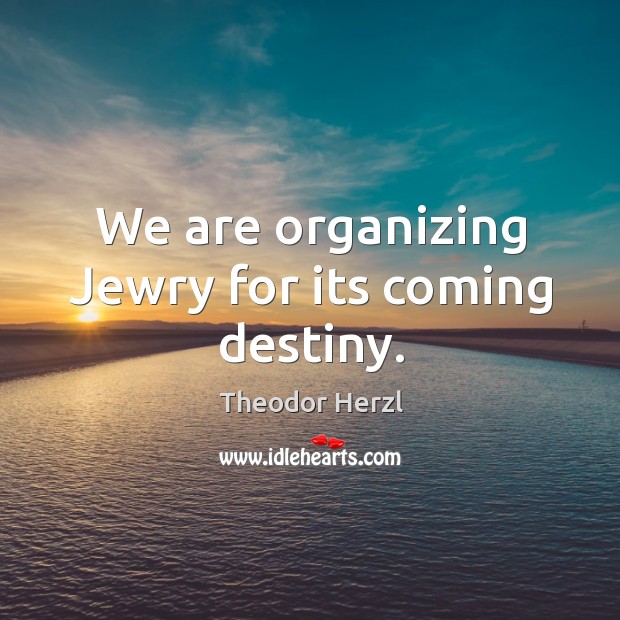 We are organizing jewry for its coming destiny. Theodor Herzl Picture Quote