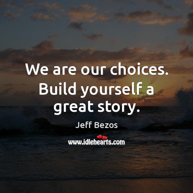 We are our choices. Build yourself a great story. Jeff Bezos Picture Quote