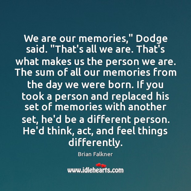 We are our memories,” Dodge said. “That’s all we are. That’s what Brian Falkner Picture Quote
