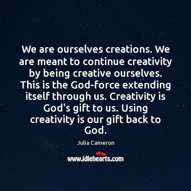 We are ourselves creations. We are meant to continue creativity by being Julia Cameron Picture Quote