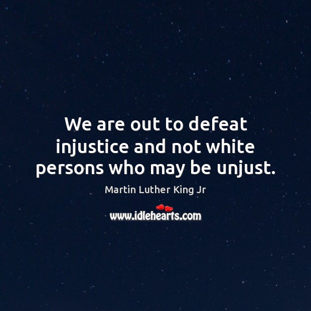 We are out to defeat injustice and not white persons who may be unjust. Martin Luther King Jr Picture Quote