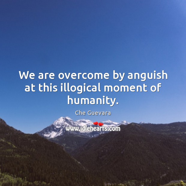 We are overcome by anguish at this illogical moment of humanity. Humanity Quotes Image