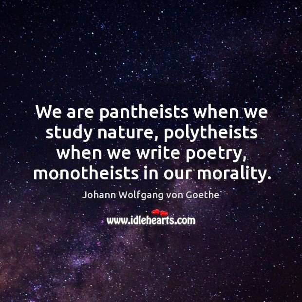 We are pantheists when we study nature, polytheists when we write poetry, monotheists in our morality. Image