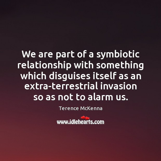 We are part of a symbiotic relationship with something which disguises itself Terence McKenna Picture Quote