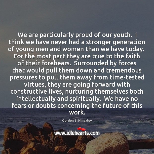 We are particularly proud of our youth.  I think we have never Gordon B. Hinckley Picture Quote