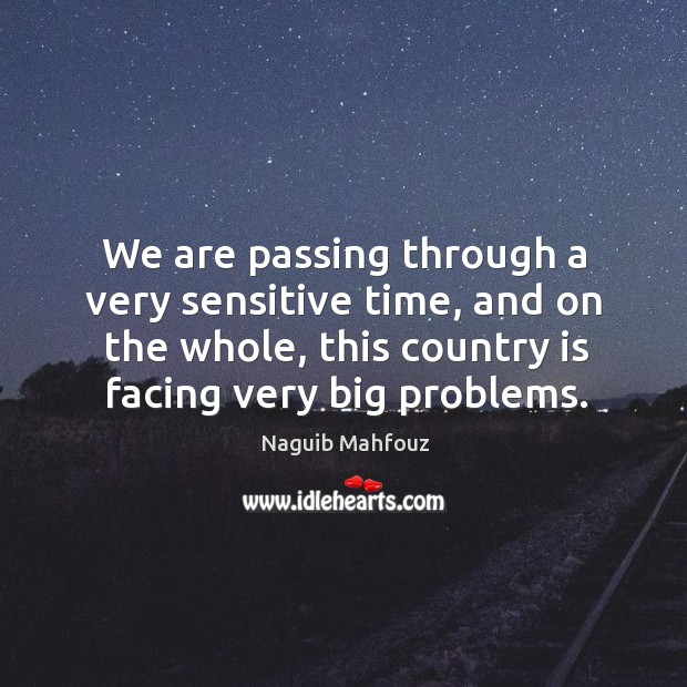 We are passing through a very sensitive time, and on the whole, this country is facing very big problems. Naguib Mahfouz Picture Quote
