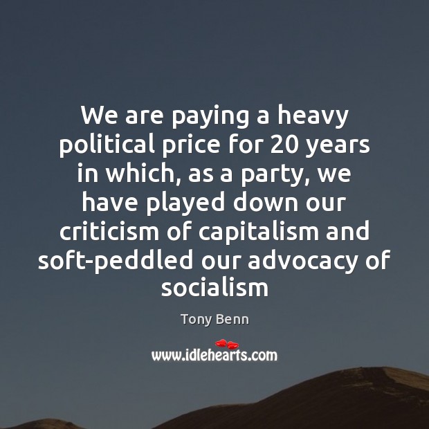 We are paying a heavy political price for 20 years in which, as Tony Benn Picture Quote