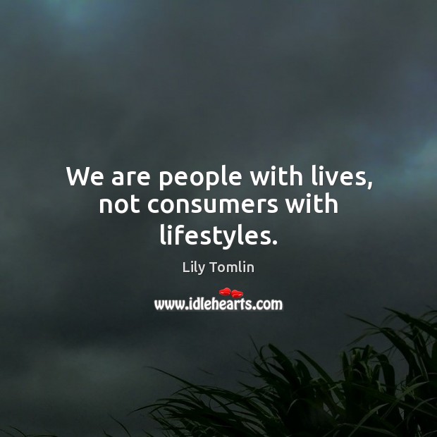 We are people with lives, not consumers with lifestyles. Lily Tomlin Picture Quote