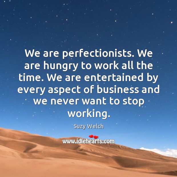 We are perfectionists. We are hungry to work all the time. We Suzy Welch Picture Quote