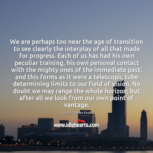 We are perhaps too near the age of transition to see clearly Cargill Gilston Knott Picture Quote