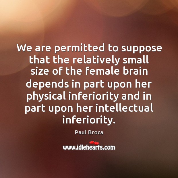 We are permitted to suppose that the relatively small size of the Paul Broca Picture Quote