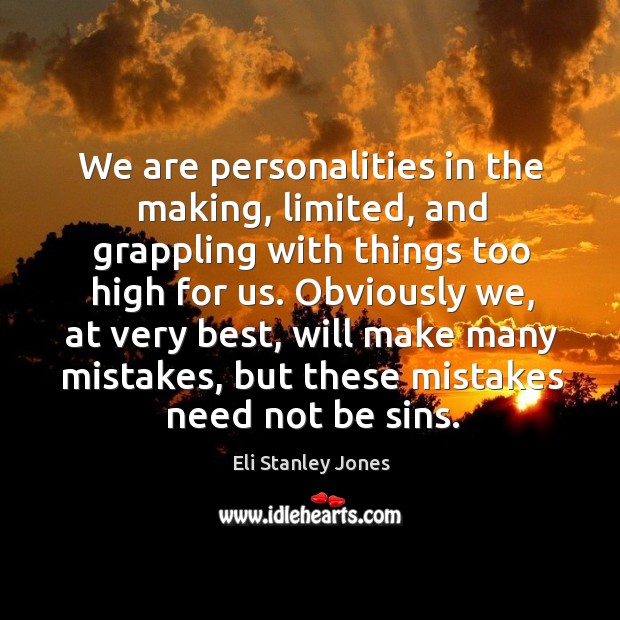 We are personalities in the making, limited, and grappling with things too high for us. Eli Stanley Jones Picture Quote