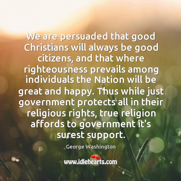 We are persuaded that good Christians will always be good citizens, and George Washington Picture Quote