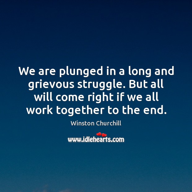 We are plunged in a long and grievous struggle. But all will Winston Churchill Picture Quote