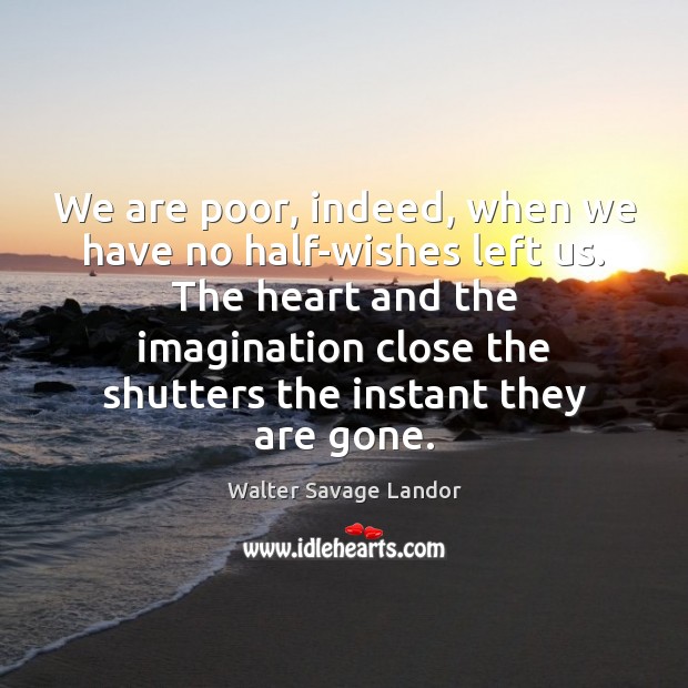 We are poor, indeed, when we have no half-wishes left us. The Walter Savage Landor Picture Quote